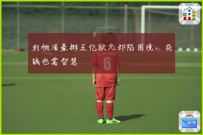 利物浦豪掷五亿欧元却陷困境，花钱也需智慧