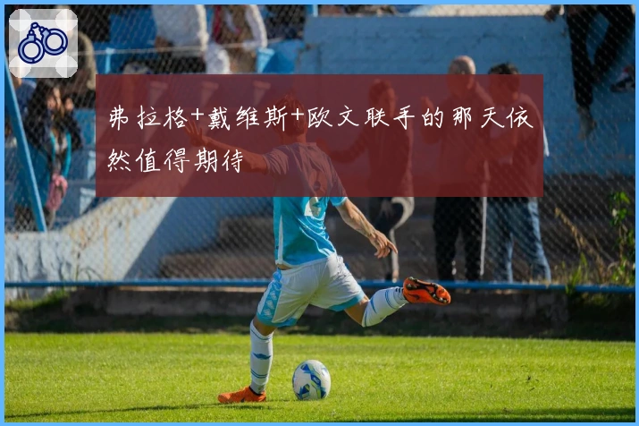 弗拉格+戴维斯+欧文联手的那天依然值得期待