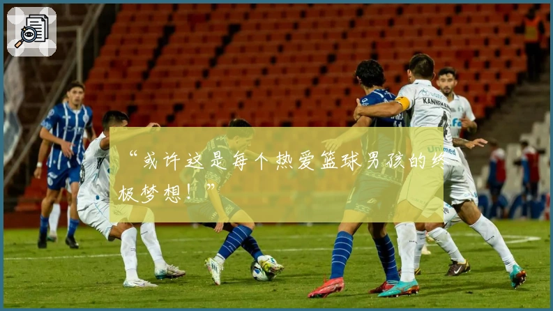 “或许这是每个热爱篮球男孩的终极梦想！”