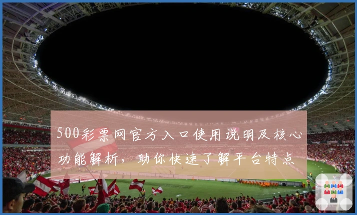500彩票网官方入口使用说明及核心功能解析，助你快速了解平台特点与便捷操作体验