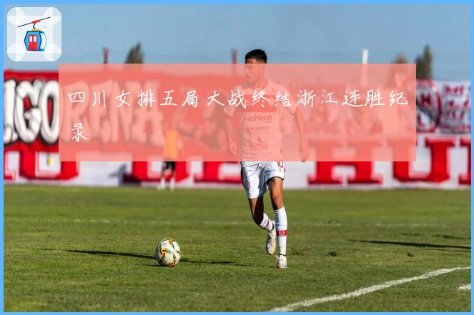 四川女排五局大战终结浙江连胜纪录