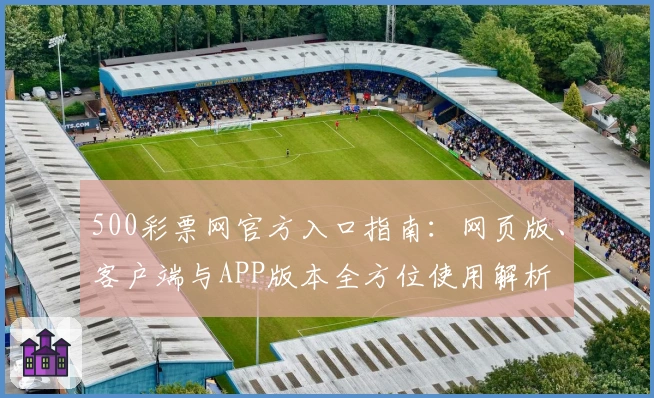 500彩票网官方入口指南：网页版、客户端与APP版本全方位使用解析