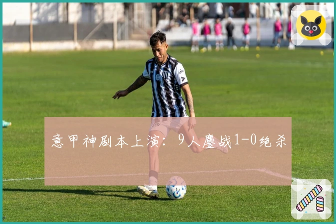意甲神剧本上演：9人鏖战1-0绝杀