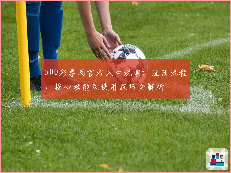 500彩票网官方入口说明：注册流程、核心功能及使用技巧全解析