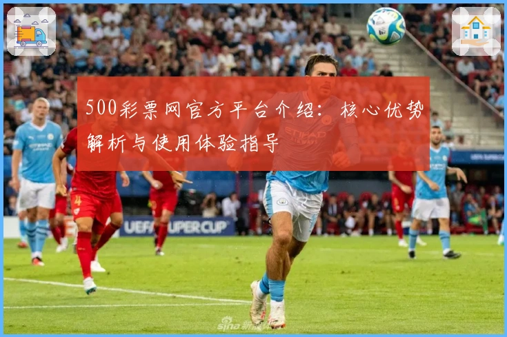 500彩票网官方平台介绍：核心优势解析与使用体验指导