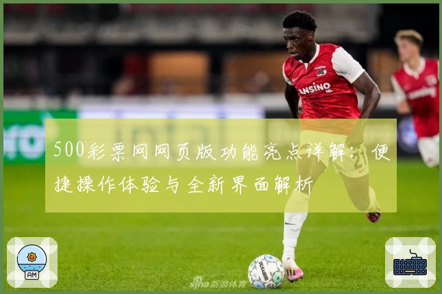 500彩票网网页版功能亮点详解:便捷操作体验与全新界面解析