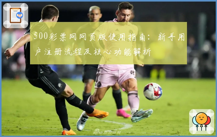 500彩票网网页版使用指南：新手用户注册流程及核心功能解析
