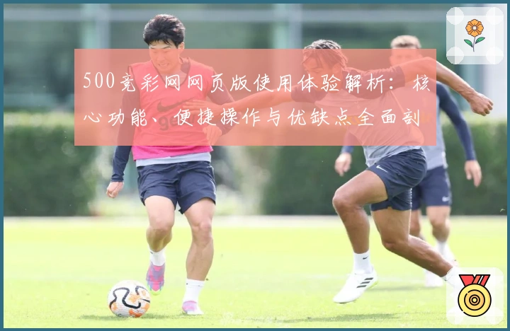 500竞彩网网页版使用体验解析:核心功能、便捷操作与优缺点全面剖析