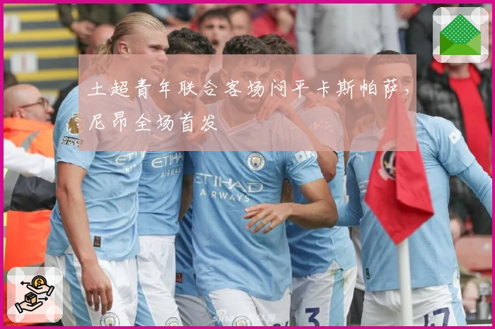 土超青年联合客场闷平卡斯帕萨，尼昂全场首发