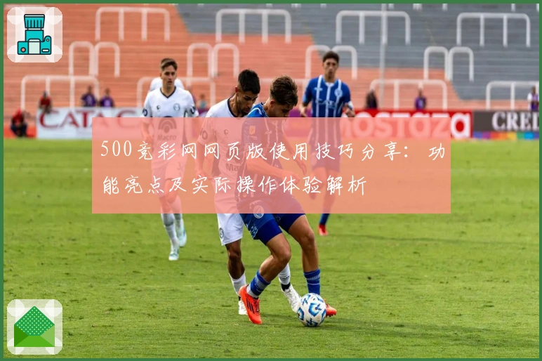 500竞彩网网页版使用技巧分享：功能亮点及实际操作体验解析