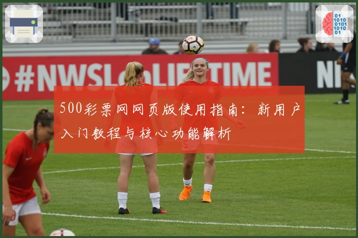 500彩票网网页版使用指南：新用户入门教程与核心功能解析