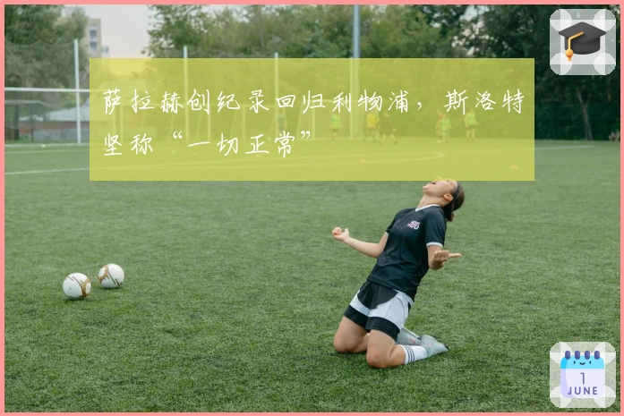 萨拉赫创纪录回归利物浦，斯洛特坚称“一切正常”