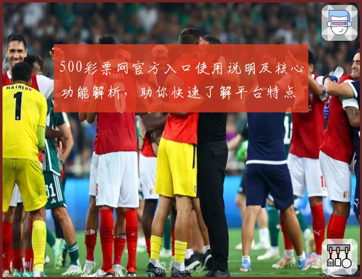 500彩票网官方入口使用说明及核心功能解析，助你快速了解平台特点与便捷操作体验