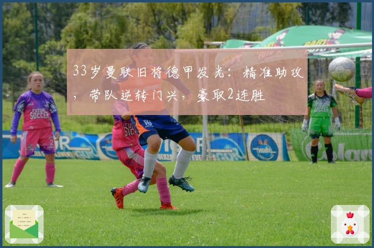 33岁曼联旧将德甲发光：精准助攻，带队逆转门兴，豪取2连胜