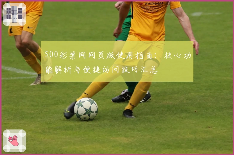 500彩票网网页版使用指南：核心功能解析与便捷访问技巧汇总